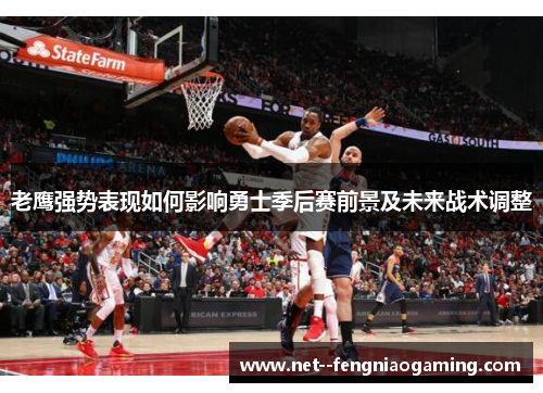 老鹰强势表现如何影响勇士季后赛前景及未来战术调整