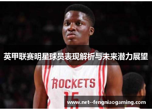 英甲联赛明星球员表现解析与未来潜力展望