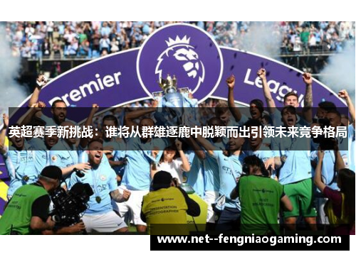 英超赛季新挑战：谁将从群雄逐鹿中脱颖而出引领未来竞争格局