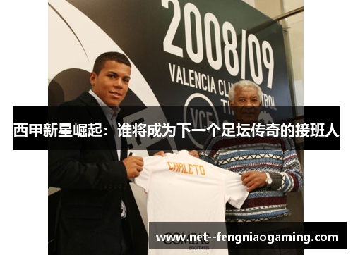 西甲新星崛起：谁将成为下一个足坛传奇的接班人