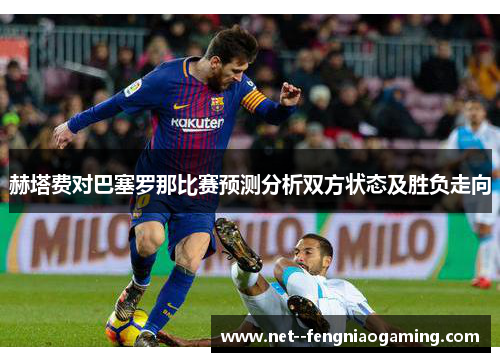 赫塔费对巴塞罗那比赛预测分析双方状态及胜负走向