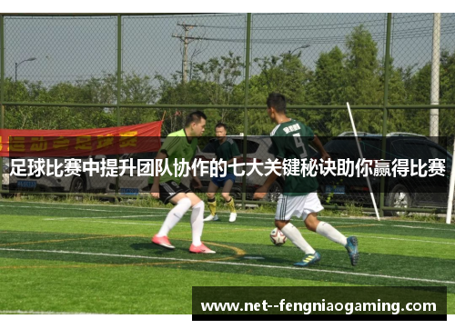 足球比赛中提升团队协作的七大关键秘诀助你赢得比赛