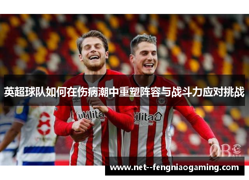 英超球队如何在伤病潮中重塑阵容与战斗力应对挑战