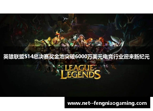 英雄联盟S14总决赛奖金池突破6000万美元电竞行业迎来新纪元