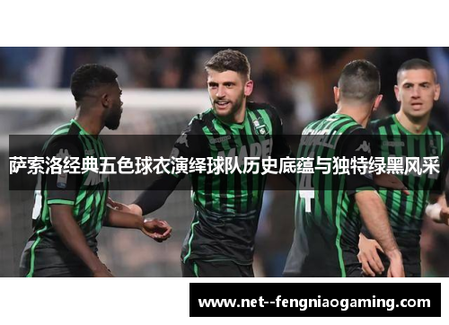 萨索洛经典五色球衣演绎球队历史底蕴与独特绿黑风采