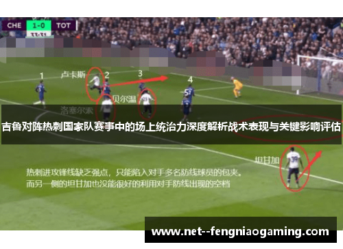 吉鲁对阵热刺国家队赛事中的场上统治力深度解析战术表现与关键影响评估