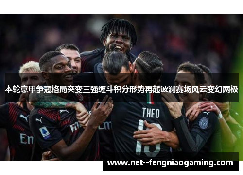 本轮意甲争冠格局突变三强缠斗积分形势再起波澜赛场风云变幻两极