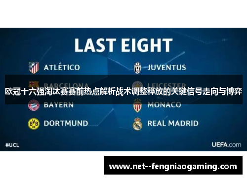 欧冠十六强淘汰赛赛前热点解析战术调整释放的关键信号走向与博弈