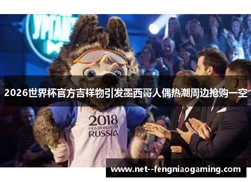 2026世界杯官方吉祥物引发墨西哥人偶热潮周边抢购一空