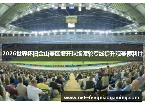 2026世界杯旧金山赛区增开球场渡轮专线提升观赛便利性