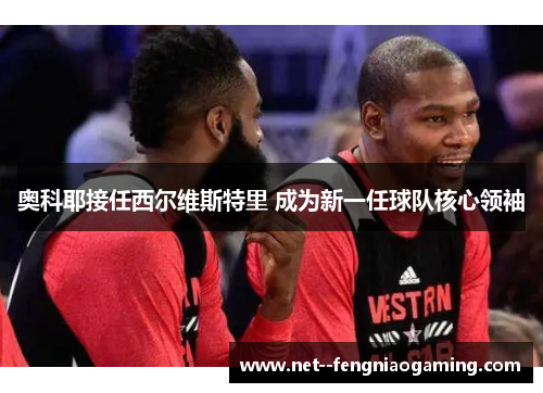 奥科耶接任西尔维斯特里 成为新一任球队核心领袖