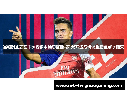富勒姆正式签下阿森纳中场史密斯·罗 双方达成协议租借至赛季结束 富勒姆正式签下阿森纳中场史密斯·罗 双方达成协议租借至赛季结束