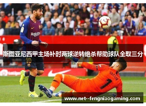 斯图亚尼西甲主场补时两球逆转绝杀帮助球队全取三分 斯图亚尼西甲主场补时两球逆转绝杀帮助球队全取三分