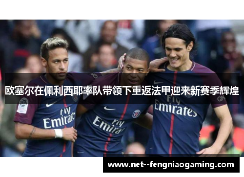 欧塞尔在佩利西耶率队带领下重返法甲迎来新赛季辉煌