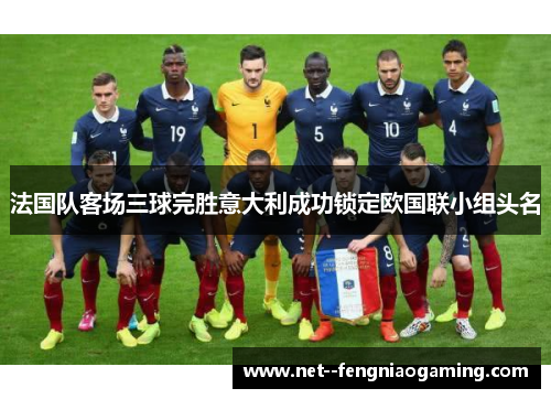 法国队客场三球完胜意大利成功锁定欧国联小组头名 法国队客场三球完胜意大利成功锁定欧国联小组头名