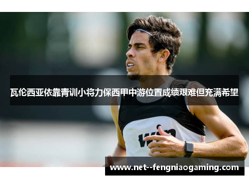 瓦伦西亚依靠青训小将力保西甲中游位置成绩艰难但充满希望 瓦伦西亚依靠青训小将力保西甲中游位置成绩艰难但充满希望
