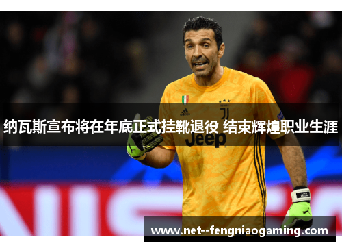 纳瓦斯宣布将在年底正式挂靴退役 结束辉煌职业生涯