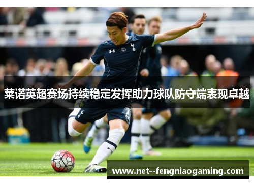 莱诺英超赛场持续稳定发挥助力球队防守端表现卓越
