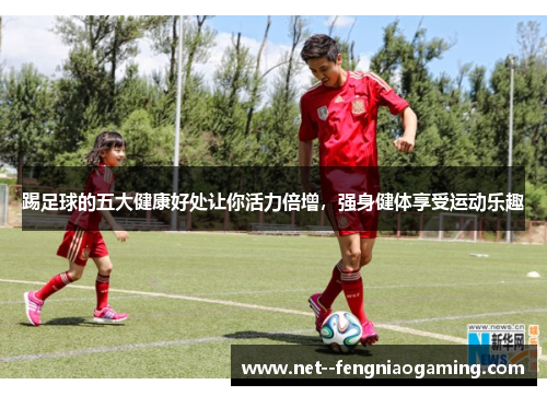 踢足球的五大健康好处让你活力倍增,强身健体享受运动乐趣 踢足球的五大健康好处让你活力倍增,强身健体享受运动乐趣