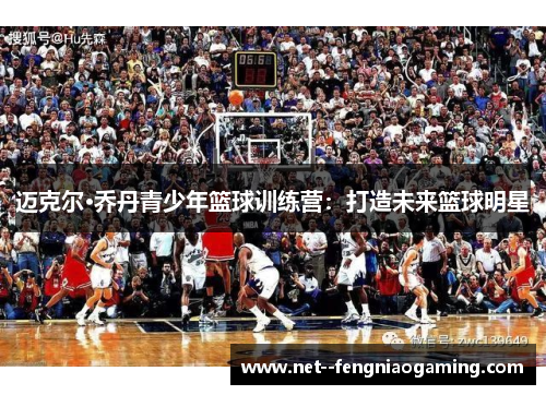 迈克尔·乔丹青少年篮球训练营：打造未来篮球明星