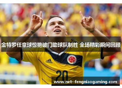 金特罗任意球惊艳破门助球队制胜 全场精彩瞬间回顾